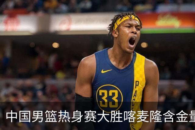 中国男篮热身赛大胜喀麦隆含金量不足