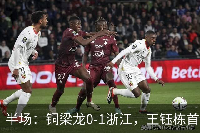 半场：铜梁龙0-1浙江，王钰栋首开记录