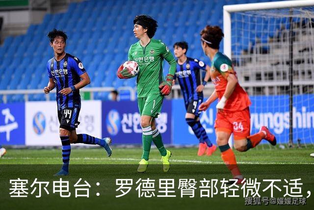 塞尔电台：罗德里臀部轻微不适，将接受小检查但无大碍