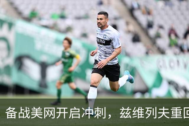 备战美网开启冲刺，兹维列夫重回纳达尔网球学院集训