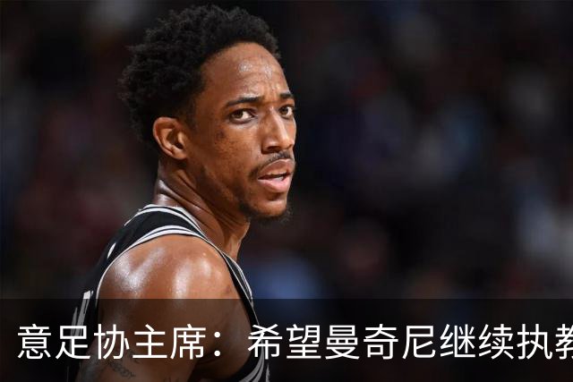 意足协主席：希望曼奇尼继续执教 没想到会这样