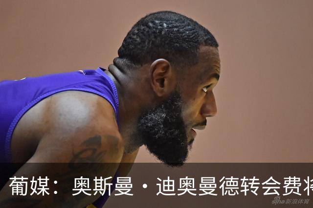 葡媒：奥斯曼·迪奥曼德转会费将超4000万欧，双方在探讨付款周期