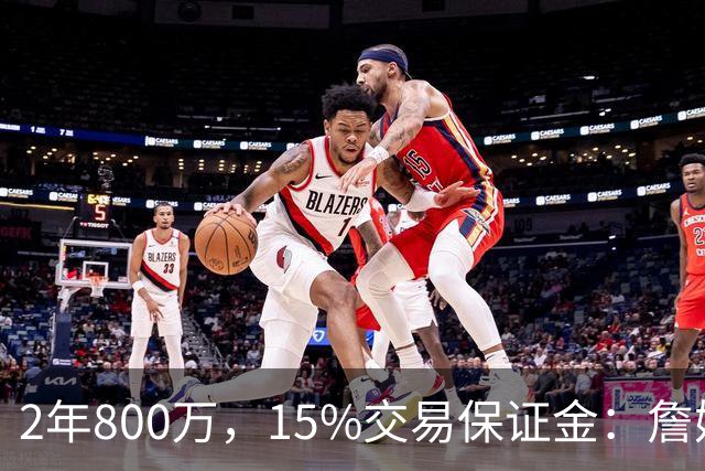 2年800万，15%交易保证金：詹姆斯正式加盟76人