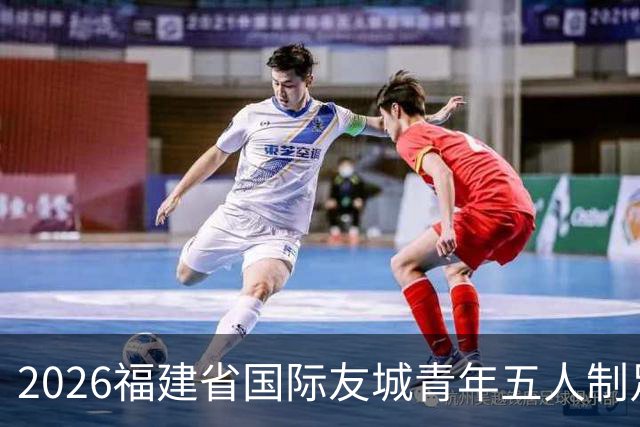 2026福建省国际友城青年五人制足球友谊赛开幕 首轮战罢精彩纷呈