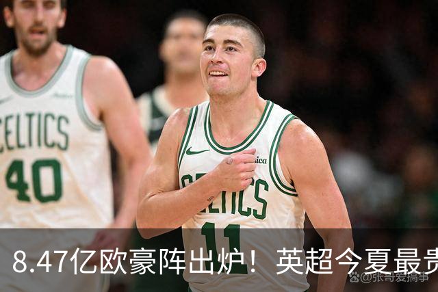 8.47亿欧豪阵出炉！英超今夏最贵引援阵容曝光，三亿星坐镇中前场