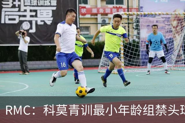 RMC：科莫青训最小年龄组禁头球，瓦拉内推动改革